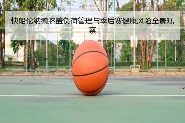 快船伦纳德膝盖负荷管理与季后赛健康风险全景观察