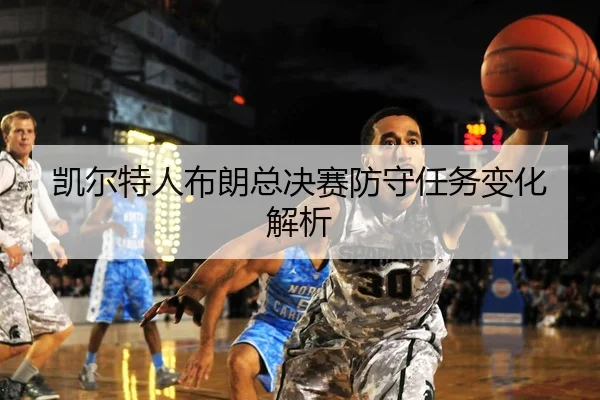 凯尔特人布朗总决赛防守任务变化解析