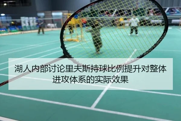 湖人内部讨论里夫斯持球比例提升对整体进攻体系的实际效果