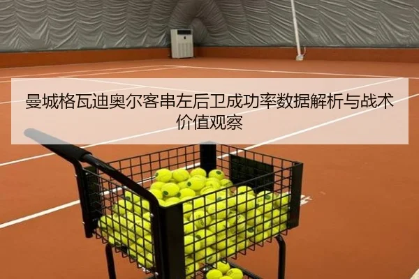 曼城格瓦迪奥尔客串左后卫成功率数据解析与战术价值观察