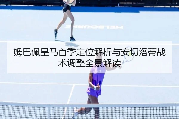 姆巴佩皇马首季定位解析与安切洛蒂战术调整全景解读