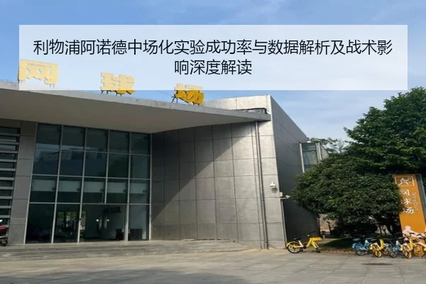 利物浦阿诺德中场化实验成功率与数据解析及战术影响深度解读