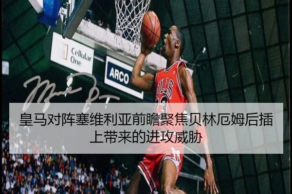 皇马对阵塞维利亚前瞻聚焦贝林厄姆后插上带来的进攻威胁